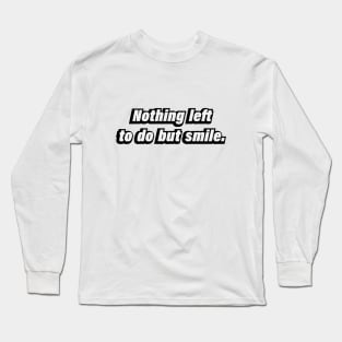 Nothing left to do but smile Long Sleeve T-Shirt